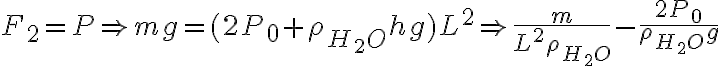  F_2=P \Rightarrow mg=(2P_{0}+ \rho_{H_{2}O} hg)L^2 \Rightarrow \frac{m}{L^2 \rho_{H_{2}O}} - \frac{2P_0}{\rho_{H_{2}O} g}  