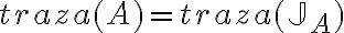  traza(A) = traza(\mathbb{J}_A) 