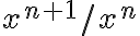 x^{n+1}/x^n