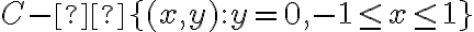 C - \lbrace (x,y): y=0, -1 \leq x \leq 1 \rbrace