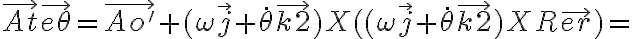  \vec{At} \vec{e \theta } =  \vec{Ao'}  +(\omega \vec{j} + \dot{ \theta } \vec{k2})X((\omega \vec{j} + \dot{ \theta } \vec{k2})XR \vec{er}) = 