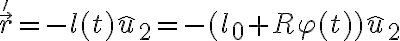  \vec{r}'= -l(t) \hat{u}_2 = - (l_0 + R \varphi(t)) \hat{u}_2 