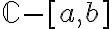 \mathbb{C} - [a,b]
