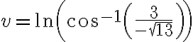 v= \ln \left( \cos^{-1} \left( \frac{3}{- \sqrt{13} } \right)\right)