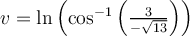 v= \ln \left( \cos^{-1} \left( \frac{3}{- \sqrt{13} } \right)\right)