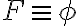 F \equiv \phi