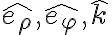 \hat{e_\rho},\hat{e_\varphi},\hat{k}