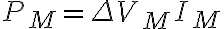 P_M=\Delta V_M I_M