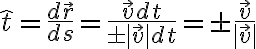 \hat{t}=\frac{d\vec{r}}{ds}=\frac{\vec{v} dt}{\pm|\vec{v}|dt}=\pm\frac{\vec{v}}{|\vec{v}|}