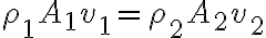 \rho_1 A_1 v_1 = \rho_2 A_2 v_2 \rho_1 A_1 v_1 = \rho_2 A_2 v_2