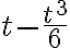 t - \frac{t^3}{6} 