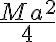  \frac{Ma^2}{4}  