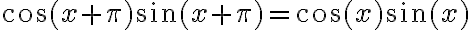 \cos(x+\pi)\sin(x+\pi)=\cos(x)\sin(x)
