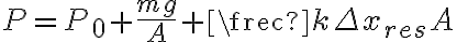P=P_0+\frac{mg}{A}+\frec{k\Delta x_{res}}{A} P=P_0+\frac{mg}{A}+\frec{k\Delta x_{res}}{A}