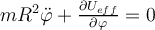  m R^2 \ddot{ \varphi } + \frac{ \partial U_{eff}}{\partial \varphi } = 0 