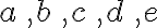 a\, ,b\, ,c\, ,d\, ,e