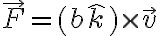  \vec{F} = (b \hat{k}) \times \vec{v} 