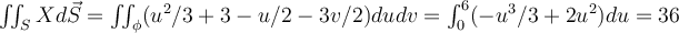  \iint_{S} X d \vec{S} = \iint_{\phi} (u^2/3 + 3 - u/2 - 3v/2) dudv = \int_{0}^{6} (-u^3/3 + 2u^2) du = 36 