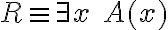 R \equiv \exists x\ A(x)