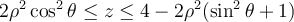 2\rho^2\cos^2\theta \leq z \leq 4-2\rho^2(\sin^2\theta + 1)