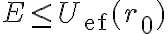 E
    \leq U_{\text{ef}}(r_0) 