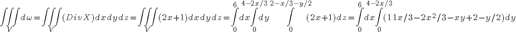  \iiint_{V} d \omega = \iiint_{V} (Div X) dxdydz = \iiint_{V} (2x + 1)dxdydz = \int_{0}^{6} dx \int_{0}^{4 - 2x/3} dy \int_{0}^{2 - x/3 - y/2} (2x + 1) dz = \int_{0}^{6} dx \int_{0}^{4 - 2x/3} (11x/3 - 2x^2/3 - xy + 2 -y/2) dy 