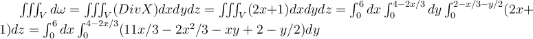  \iiint_{V} d \omega = \iiint_{V} (Div X) dxdydz = \iiint_{V} (2x + 1)dxdydz = \int_{0}^{6} dx \int_{0}^{4 - 2x/3} dy \int_{0}^{2 - x/3 - y/2} (2x + 1) dz = \int_{0}^{6} dx \int_{0}^{4 - 2x/3} (11x/3 - 2x^2/3 - xy + 2 -y/2) dy 