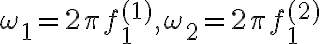 \omega_1 = 2\pi f_1^{(1)} , \omega_2 = 2\pi f_1^{(2)}