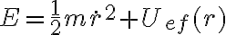 E = \frac 1 2 m \dot r ^2 + U_{ef}(r) E = \frac 1 2 m \dot r ^2 + U_{ef}(r)