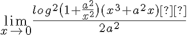  \lim_{x \rightarrow 0} \frac{log^2\big(1+ \frac{a^2}{x^2}\big) (x^3+a^2x)  }{2a^2}
