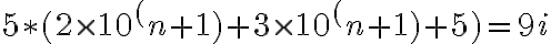  5 \ast( 2 \times 10^(n+1) + 3 \times10^(n+1) + 5) = 9i 