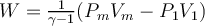  W= \frac{1}{ \gamma -1} (P_mV_m-P_1V_1) 