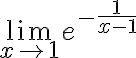 \lim_{x \rightarrow 1} e^{ - \frac{1}{x-1} } 