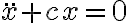 \ddot{x}+cx=0