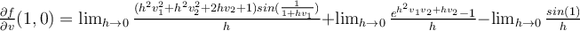  \frac{\partial f}{\partial v} (1,0) = \lim_{h \rightarrow 0} \frac{(h^2v_1^2+h^2v_2^2+2hv_2+1)sin(\frac{1}{1+hv_1})}{h} + \lim_{h \rightarrow 0} \frac{e^{h^2v_1v_2+hv_2}-1}{h}-\lim_{h \rightarrow 0} \frac{sin(1)}{h} 