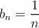 \displaystyle b_n = \frac{1}{n}