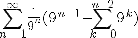  \sum_{n=1}^{\infty }\frac{1}{9^{n}}(9^{n-1}-\sum_{k=0}^{n-2}9^{k}) 