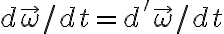  d \vec \omega / dt = d' \vec \omega / dt