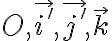  O, \vec{i'}, \vec{j'}, \vec{k} 