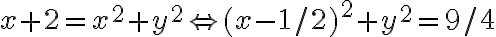 x+2 = x^2+y^2 \Leftrightarrow (x- 1/2)^2 + y^2 = 9/4