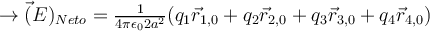 \rightarrow \vec(E)_{Neto} = \frac{1}{4 \pi \epsilon_0 2 a^2} (q_1 \vec{r}_{1,0} + q_2 \vec{r}_{2,0} + q_3 \vec{r}_{3,0} + q_4 \vec{r}_{4,0}) 