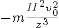  - m \frac{H^2 v_0^2}{z^3}  
