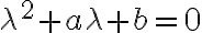 \lambda^2 +a\lambda + b =0 \lambda^2 +a\lambda + b =0