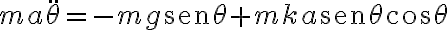 ma\ddot{\theta}=-mg\text{sen}\theta+mka\text{sen}\theta\text{cos}\theta