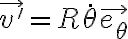   \vec{v'} = R \dot{ \theta } \vec{e_ \theta }  