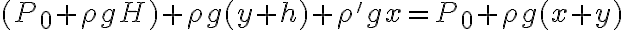 (P_0 + \rho g H ) + \rho g(y+h) + \rho'gx = P_0 + \rho g (x+y)