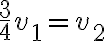 \displaystyle \frac{3}{4} v_1 = v_2