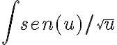   \int_{}^{}{sen(u)/ \sqrt[]{u} }  