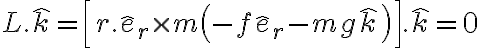 \dot \vec L.\hat k = \left[ {r.{{\hat e}_r} \times m\left( { - f{{\hat e}_r} - mg\hat k} \right)} \right].\hat k = 0