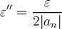 \displaystyle \varepsilon''=\frac{\varepsilon}{2|a_n|}